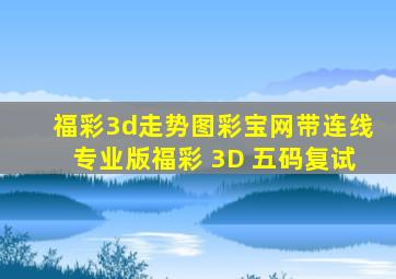 福彩3d走势图彩宝网带连线专业版福彩 3D 五码复试